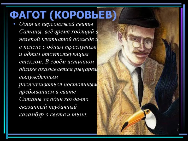 ФАГОТ (КОРОВЬЕВ) Один из персонажей свиты Сатаны, всё время ходящий в