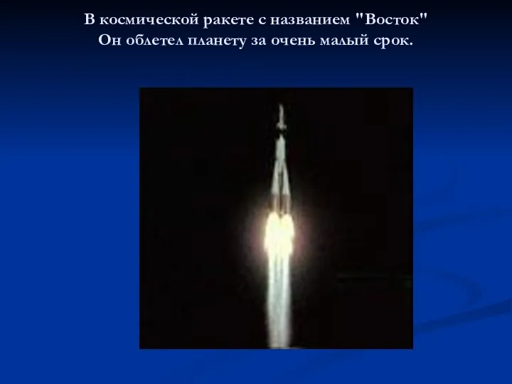 В космической ракете с названием "Восток" Он облетел планету за очень малый срок.