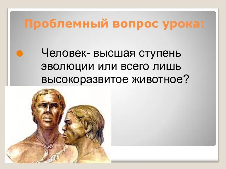 Проблемный вопрос урока: Человек- высшая ступень эволюции или всего лишь высокоразвитое животное?