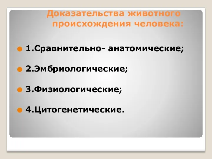 Доказательства животного происхождения человека: 1.Сравнительно- анатомические; 2.Эмбриологические; 3.Физиологические; 4.Цитогенетические.