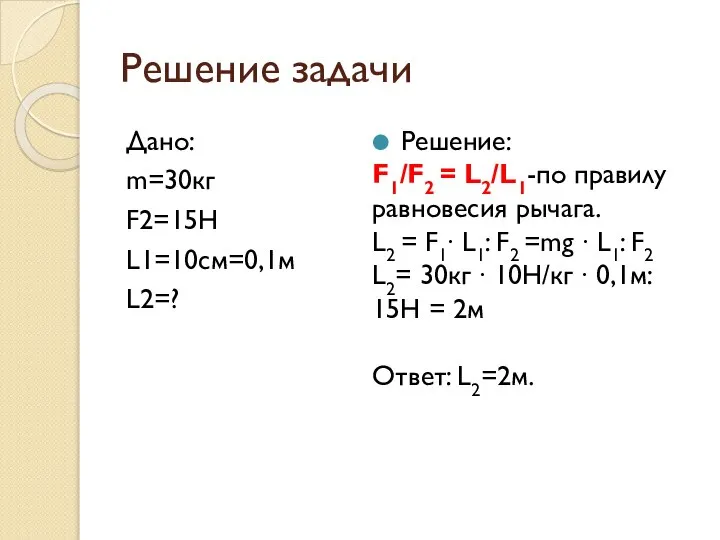 Решение задачи Дано: m=30кг F2=15H L1=10см=0,1м L2=? Решение: F1/F2 = L2/L1-по