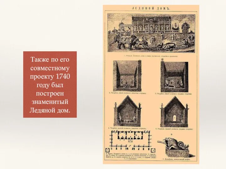 Также по его совместному проекту 1740 году был построен знаменитый Ледяной дом.