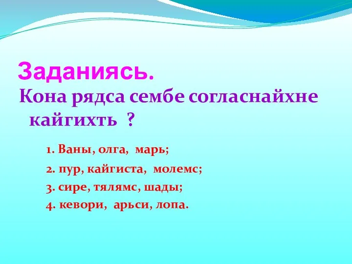 Заданиясь. Кона рядса сембе согласнайхне кайгихть ? 1. Ваны, олга, марь;