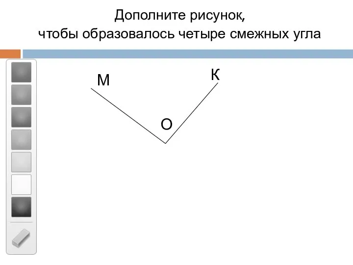 Дополните рисунок, чтобы образовалось четыре смежных угла