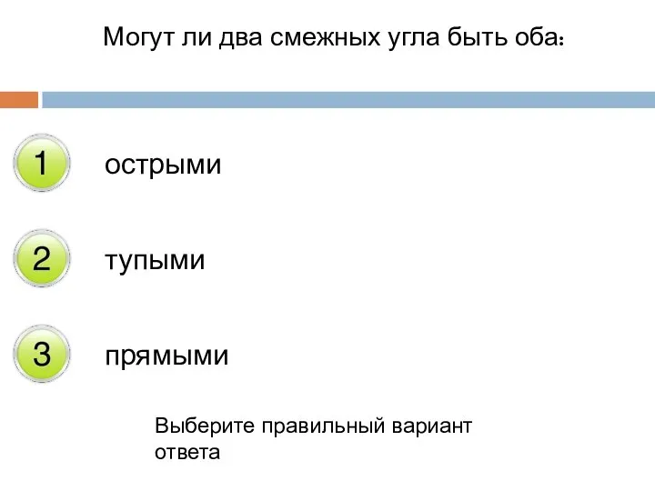 Могут ли два смежных угла быть оба: острыми тупыми прямыми Выберите правильный вариант ответа