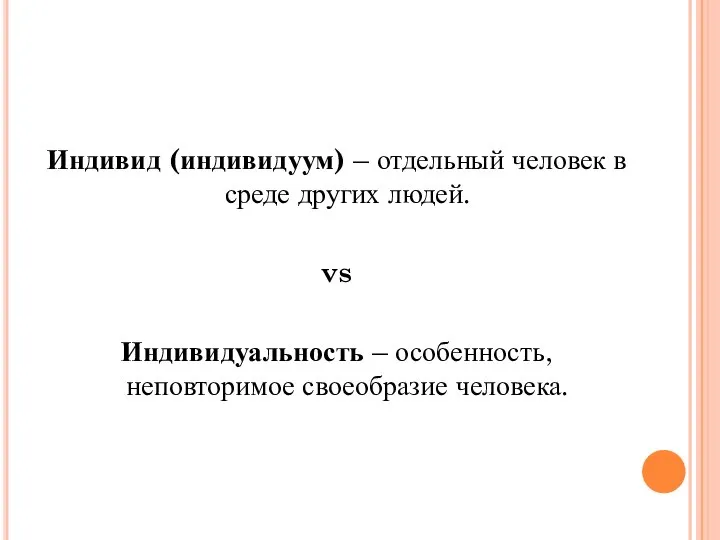 Индивид (индивидуум) – отдельный человек в среде других людей. vs Индивидуальность – особенность, неповторимое своеобразие человека.