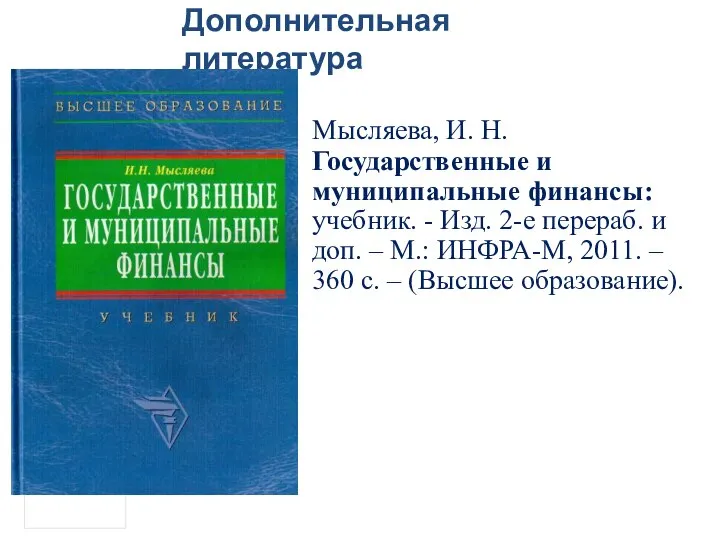 Дополнительная литература Мысляева, И. Н. Государственные и муниципальные финансы: учебник. -