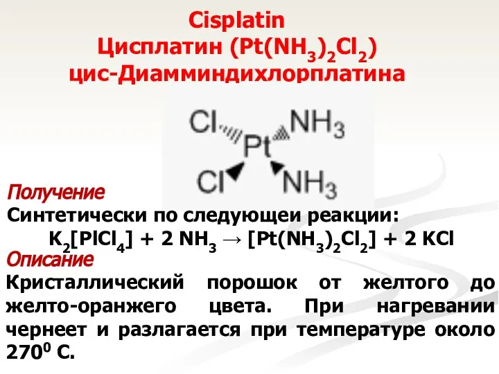 Cisplatin Цисплатин (Pt(NH3)2Cl2) цис-Диамминдихлорплатина Получение Синтетически по следующей реакции: K2[PlCl4] +