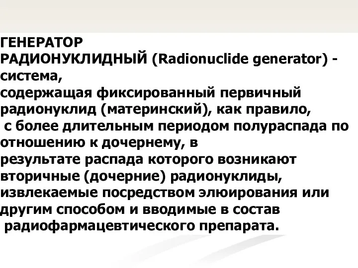 ГЕНЕРАТОР РАДИОНУКЛИДНЫЙ (Radionuclide generator) - система, содержащая фиксированный первичный радионуклид (материнский),