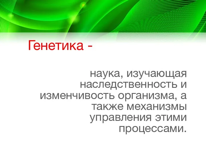 Генетика - наука, изучающая наследственность и изменчивость организма, а также механизмы управления этими процессами.