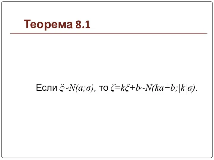 Теорема 8.1 Если ξ~N(a;σ), то ζ=kξ+b~N(ka+b;|k|σ).