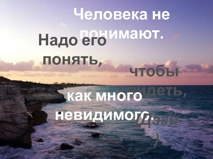 . Человека не понимают. Надо его понять, чтобы увидеть, как много невидимого. (Дэзи)