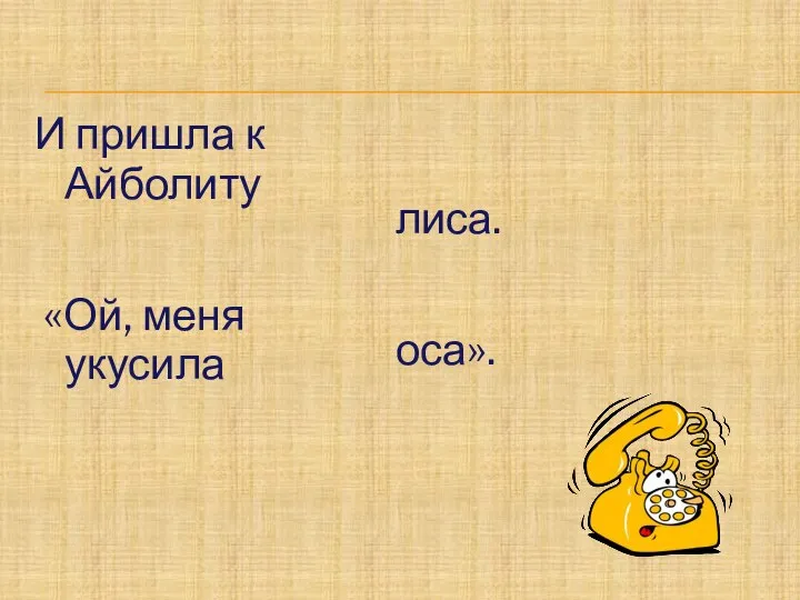 И пришла к Айболиту «Ой, меня укусила лиса. оса».