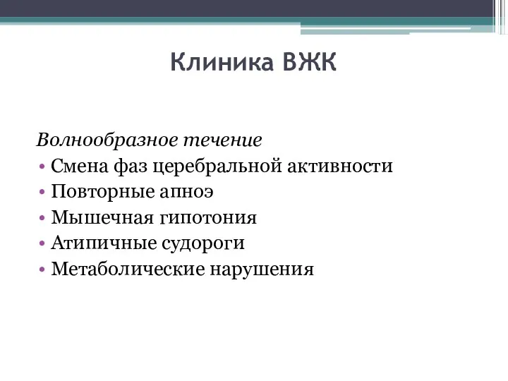 Клиника ВЖК Волнообразное течение Смена фаз церебральной активности Повторные апноэ Мышечная гипотония Атипичные судороги Метаболические нарушения