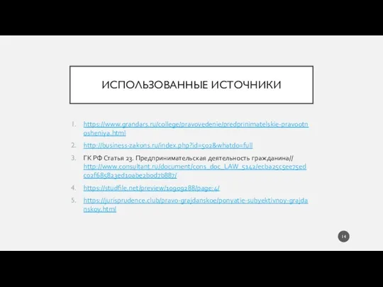 ИСПОЛЬЗОВАННЫЕ ИСТОЧНИКИ https://www.grandars.ru/college/pravovedenie/predprinimatelskie-pravootnosheniya.html http://business-zakons.ru/index.php?id=502&whatdo=full ГК РФ Статья 23. Предпринимательская деятельность гражданина// http://www.consultant.ru/document/cons_doc_LAW_5142/ecba25c5ee75edc02f685823ed10abe2b0d7b887/ https://studfile.net/preview/10909288/page:4/ https://jurisprudence.club/pravo-grajdanskoe/ponyatie-subyektivnoy-grajdanskoy.html