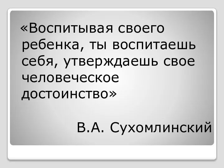 В.А. Сухомлинский «Воспитывая своего ребенка, ты воспитаешь себя, утверждаешь свое человеческое достоинство»