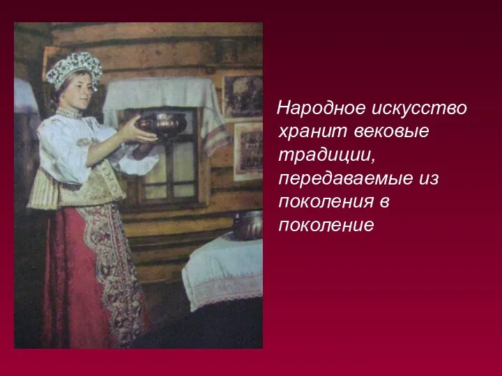 Народное искусство хранит вековые традиции, передаваемые из поколения в поколение