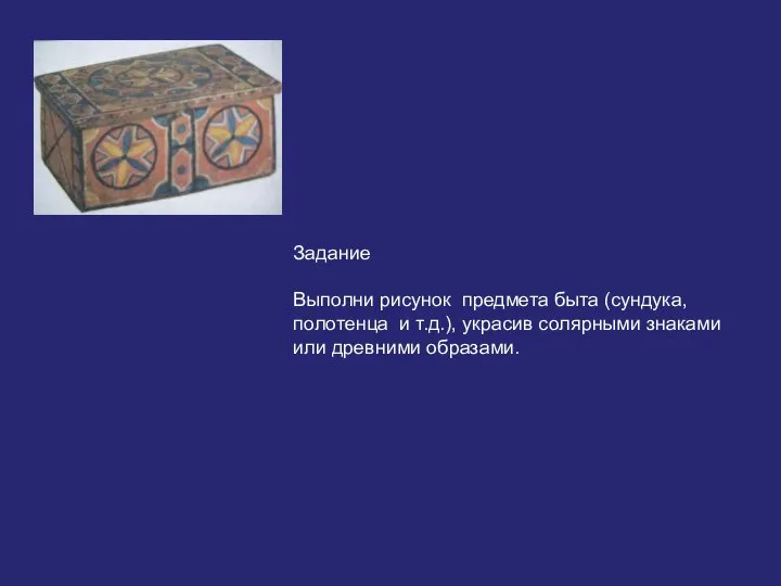 Задание Выполни рисунок предмета быта (сундука, полотенца и т.д.), украсив солярными знаками или древними образами.