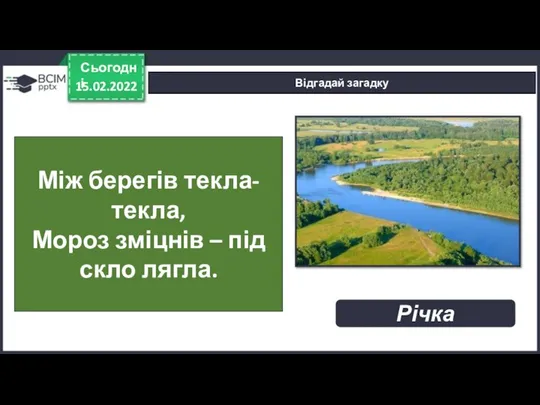 15.02.2022 Сьогодні Відгадай загадку Між берегів текла-текла, Мороз зміцнів – під скло лягла. Річка