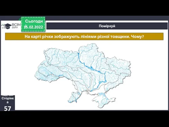 15.02.2022 Сьогодні Поміркуй На карті річки зображують лініями різної товщини. Чому? Підручник. Сторінка 57