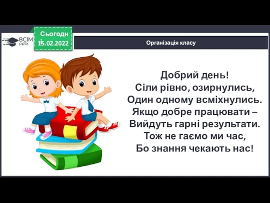 15.02.2022 Сьогодні Організація класу Добрий день! Сіли рівно, озирнулись, Один одному