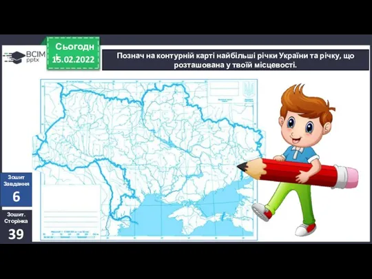 15.02.2022 Сьогодні Познач на контурній карті найбільші річки України та річку,