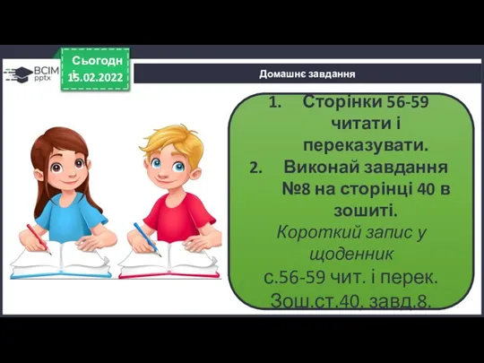 15.02.2022 Сьогодні Домашнє завдання Сторінки 56-59 читати і переказувати. Виконай завдання