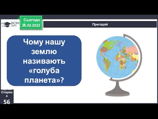 15.02.2022 Сьогодні Пригадай Чому нашу землю називають «голуба планета»? Підручник. Сторінка 56