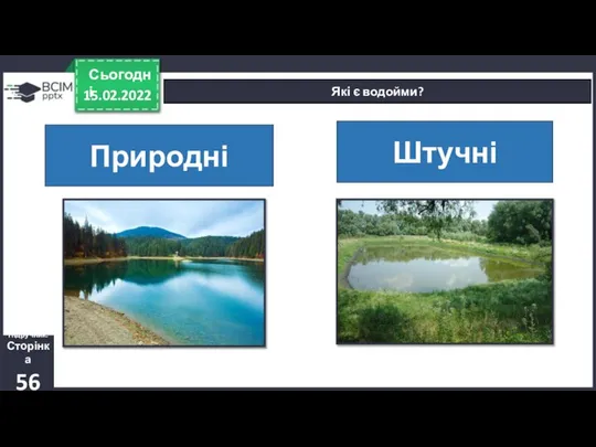 15.02.2022 Сьогодні Які є водойми? Природні Штучні Підручник. Сторінка 56