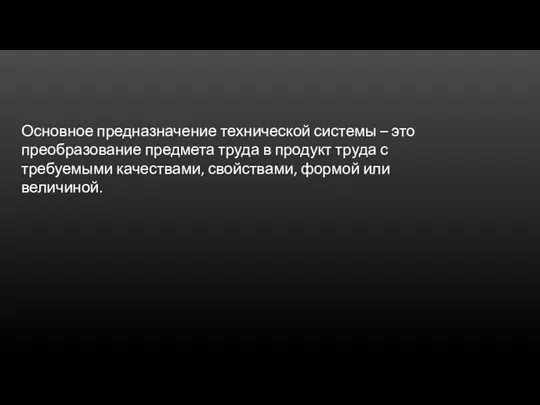 Основное предназначение технической системы – это преобразование предмета труда в продукт