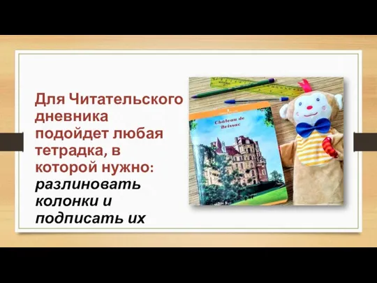 Для Читательского дневника подойдет любая тетрадка, в которой нужно: разлиновать колонки и подписать их