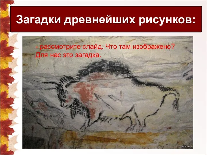 Загадки древнейших рисунков: - рассмотрите слайд. Что там изображено? Для нас это загадка.