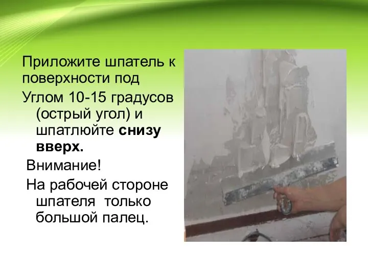 Приложите шпатель к поверхности под Углом 10-15 градусов (острый угол) и