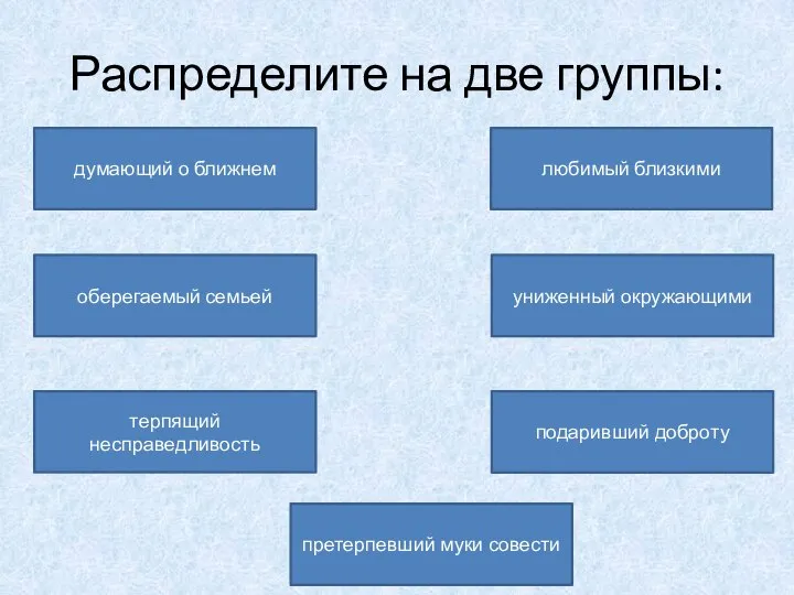 Распределите на две группы: думающий о ближнем оберегаемый семьей терпящий несправедливость