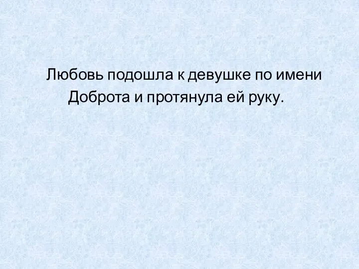 Любовь подошла к девушке по имени Доброта и протянула ей руку.