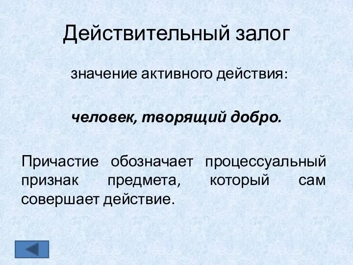 Действительный залог значение активного действия: человек, творящий добро. Причастие обозначает процессуальный