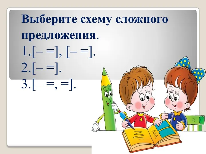 Выберите схему сложного предложения. 1.[– =], [– =]. 2.[– =]. 3.[– =, =].