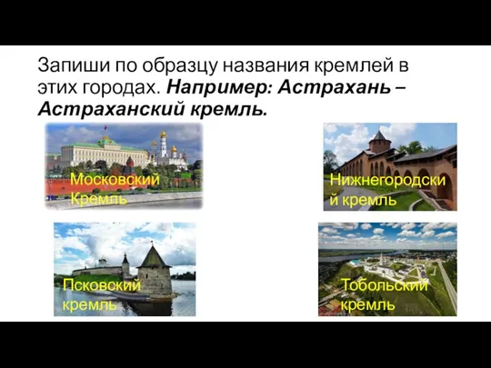 Запиши по образцу названия кремлей в этих городах. Например: Астрахань –