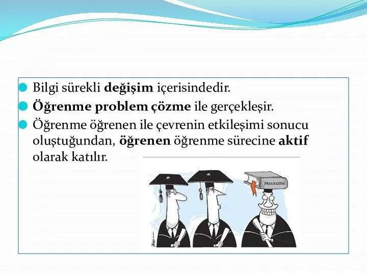 Bilgi sürekli değişim içerisindedir. Öğrenme problem çözme ile gerçekleşir. Öğrenme öğrenen