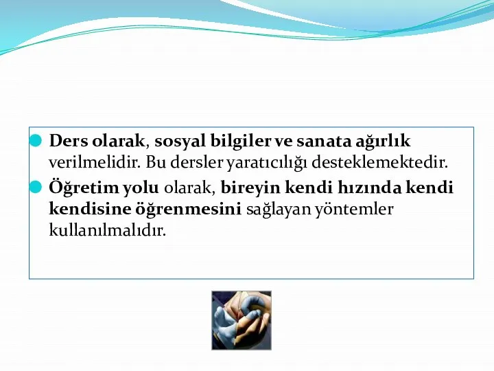 Ders olarak, sosyal bilgiler ve sanata ağırlık verilmelidir. Bu dersler yaratıcılığı