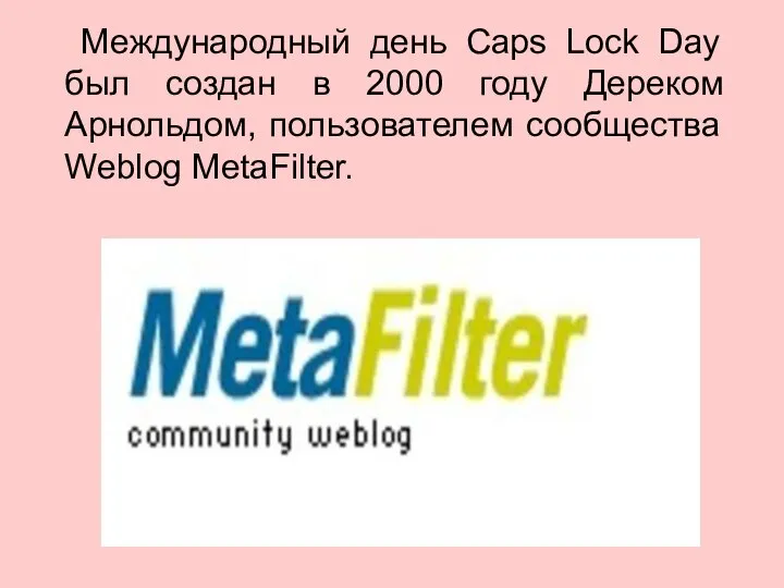 Международный день Caps Lock Day был создан в 2000 году Дереком Арнольдом, пользователем сообщества Weblog MetaFilter.