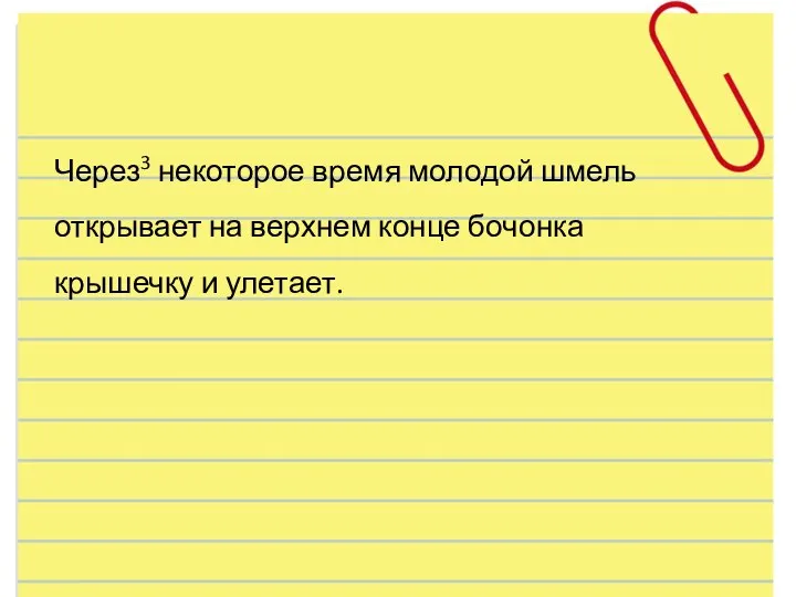 Через3 некоторое время молодой шмель открывает на верхнем конце бочонка крышечку и улетает.