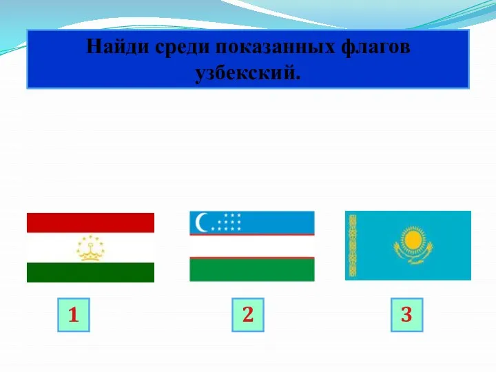2 Найди среди показанных флагов узбекский. 1 3