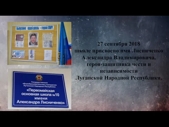 27 сентября 2018 школе присвоено имя Лисниченко Александра Владимировича, героя-защитника чести и независимости Луганской Народной Республики.