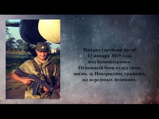 Михаил геройски погиб 12 января 2019 года под Коминтерново. Отважный боец