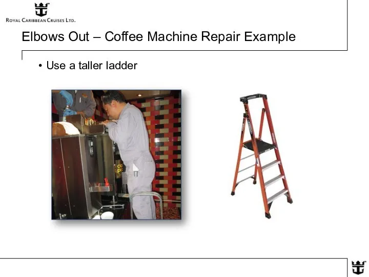 Elbows Out – Coffee Machine Repair Example Use a taller ladder