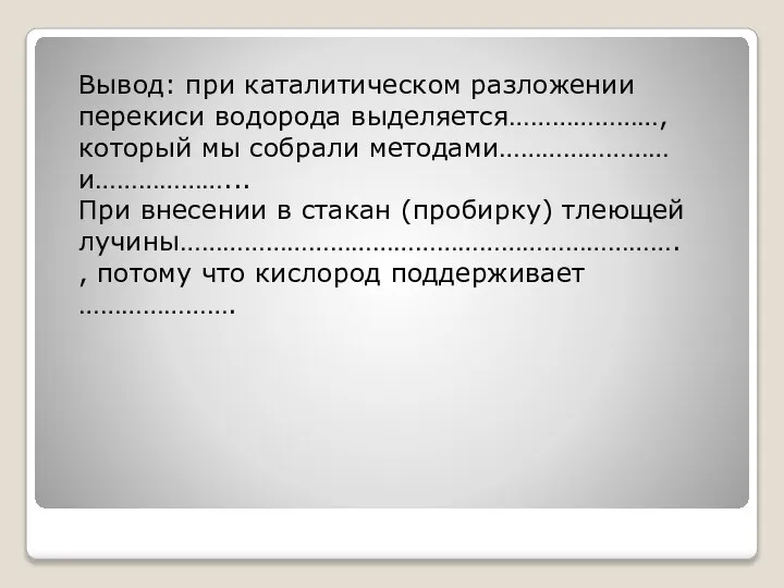 Вывод: при каталитическом разложении перекиси водорода выделяется…………………, который мы собрали методами……………………