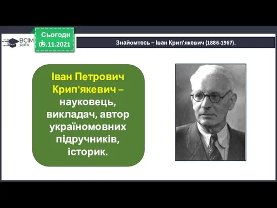 09.11.2021 Сьогодні Знайомтесь – Іван Крип'якевич (1886-1967). Іван Петрович Крип'якевич –