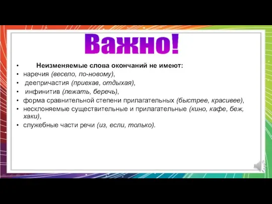 Неизменяемые слова окончаний не имеют: наречия (весело, по-новому), деепричастия (приехав, отдыхая),