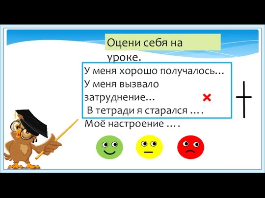 Оцени себя на уроке. У меня хорошо получалось… У меня вызвало